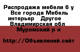 Распродажа мебели б/у - Все города Мебель, интерьер » Другое   . Владимирская обл.,Муромский р-н